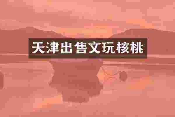 天津出售文玩核桃