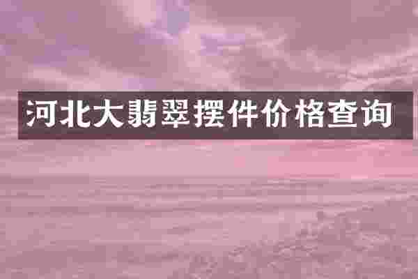 河北大翡翠摆件价格查询