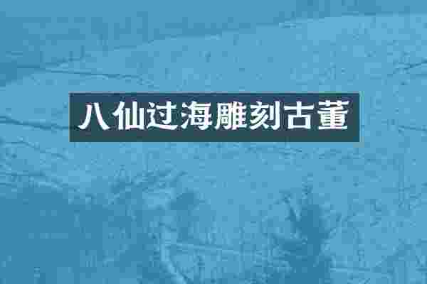 八仙过海雕刻古董