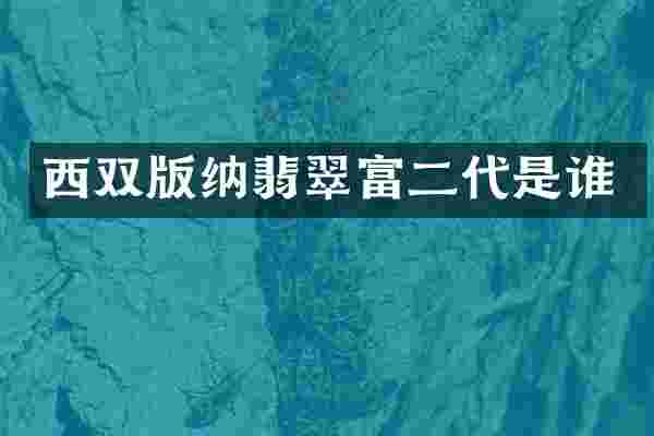 西双版纳翡翠富二代是谁