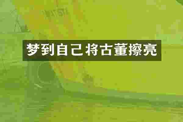 梦到自己将古董擦亮