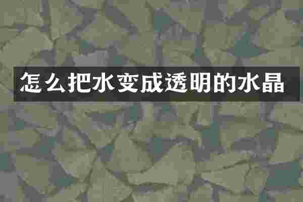 怎么把水变成透明的水晶