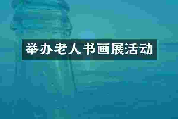 举办老人书画展活动