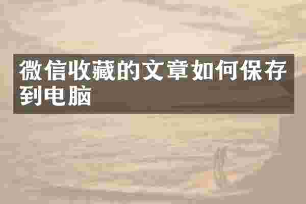 微信收藏的文章如何保存到电脑