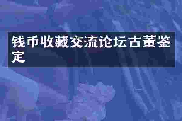 钱币收藏交流论坛古董鉴定