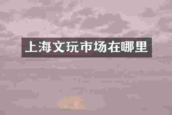 上海文玩市场在哪里