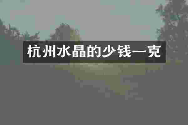 杭州水晶的少钱一克