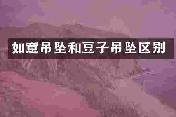 如意吊坠和豆子吊坠区别