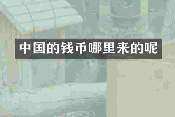 中国的钱币哪里来的呢
