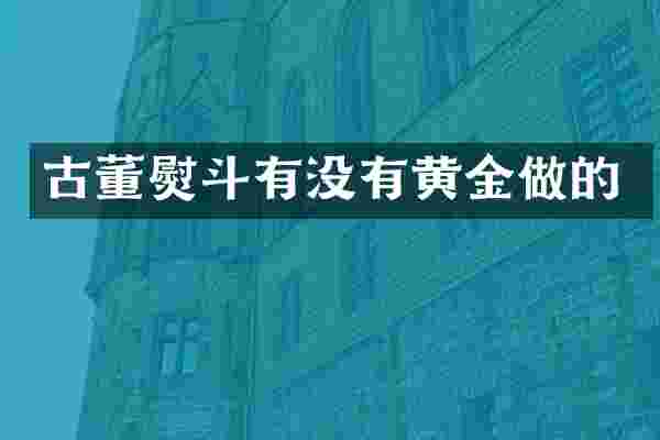 古董熨斗有没有黄金做的