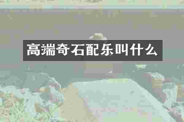 高端奇石配乐叫什么