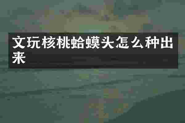 文玩核桃蛤蟆头怎么种出来