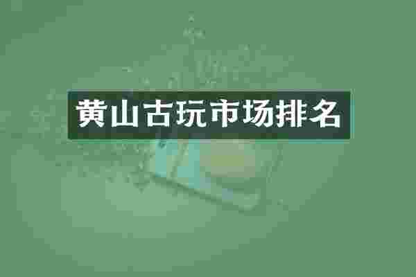黄山古玩市场排名