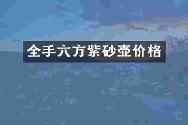 全手六方紫砂壶价格