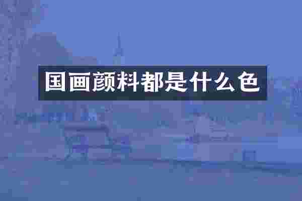国画颜料都是什么色