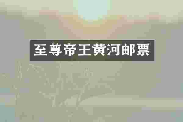 至尊帝王黄河邮票