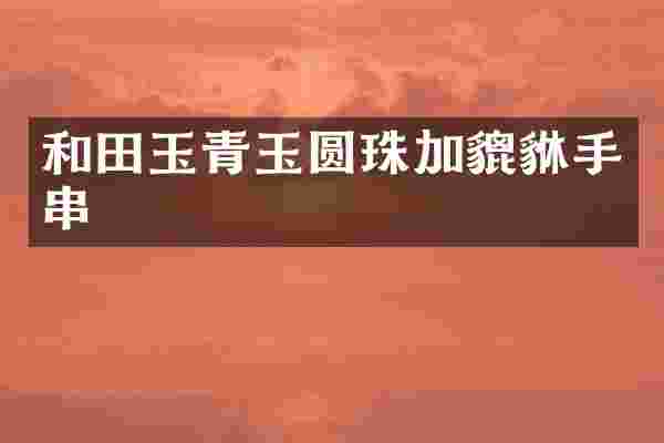 和田玉青玉圆珠加貔貅手串