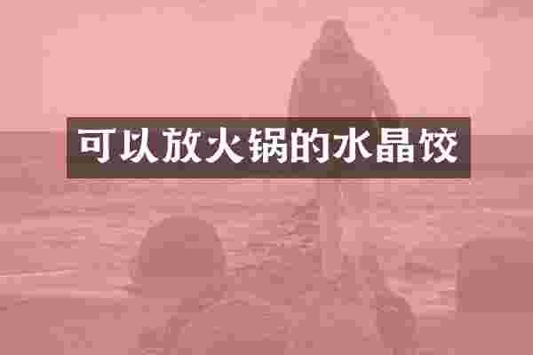 可以放火锅的水晶饺