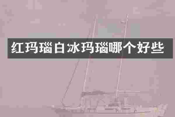 红玛瑙白冰玛瑙哪个好些
