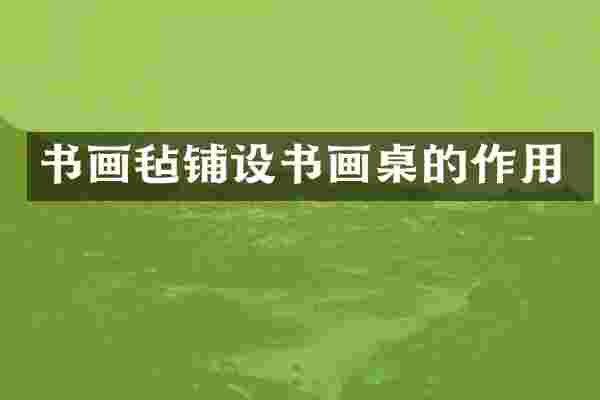 书画毡铺设书画桌的作用