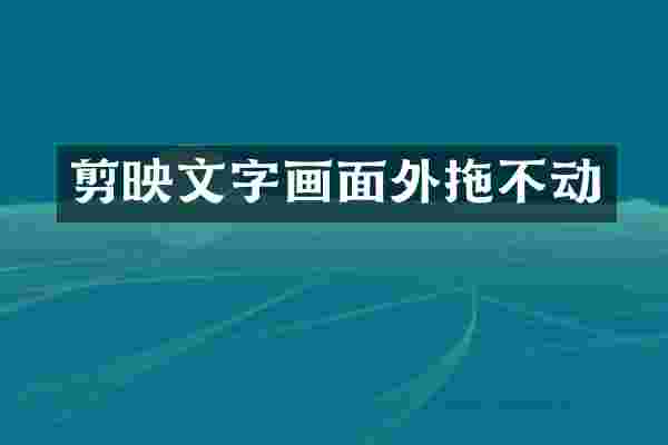 剪映文字画面外拖不动