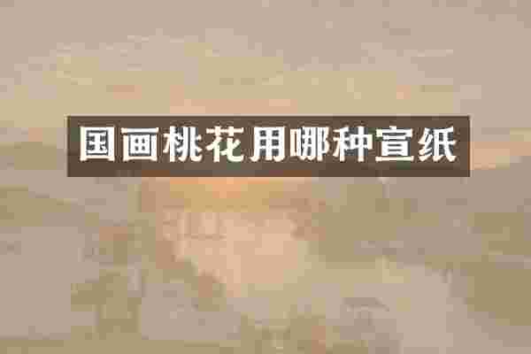 国画桃花用哪种宣纸