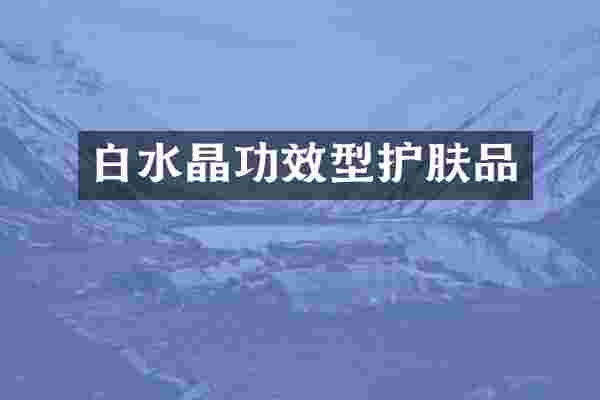 白水晶功效型护肤品