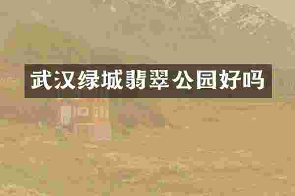 武汉绿城翡翠公园好吗