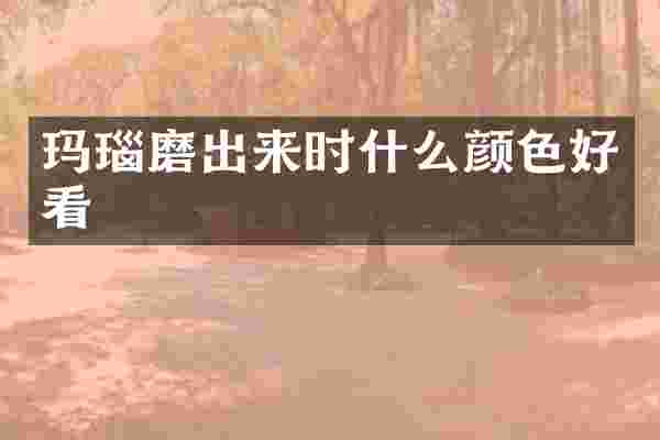 玛瑙磨出来时什么颜色好看