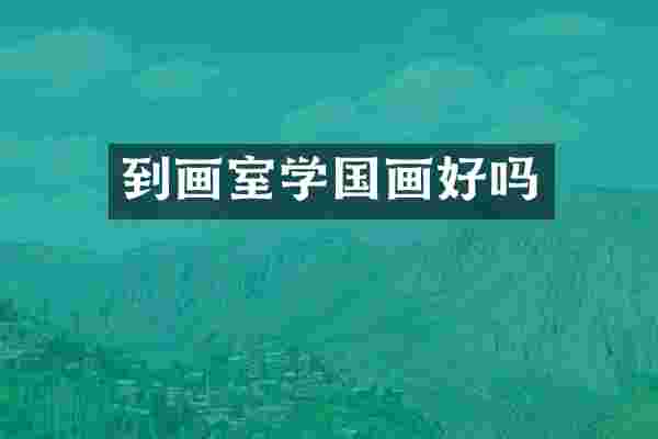 到画室学国画好吗