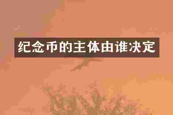 纪念币的主体由谁决定