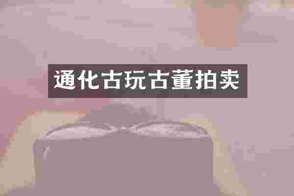 通化古玩古董拍卖