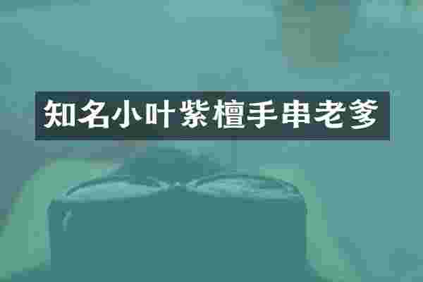知名小叶紫檀手串老爹