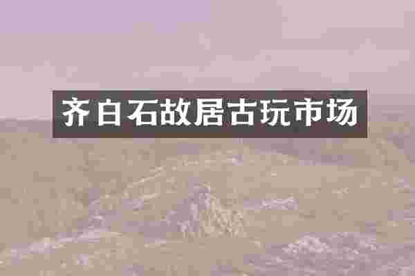 齐白石故居古玩市场