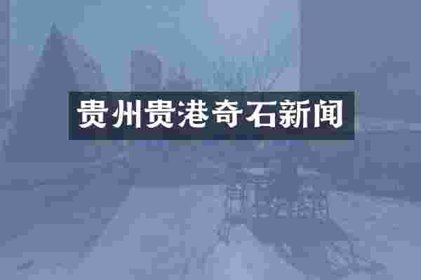 贵州贵港奇石新闻