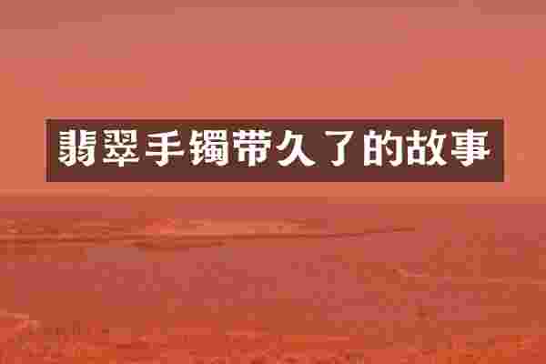 翡翠手镯带久了的故事