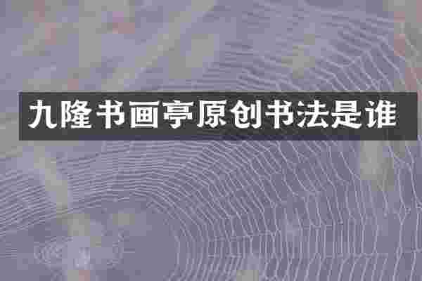 九隆书画亭原创书法是谁