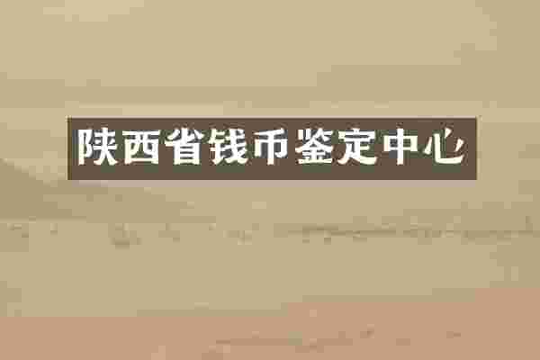 陕西省钱币鉴定中心