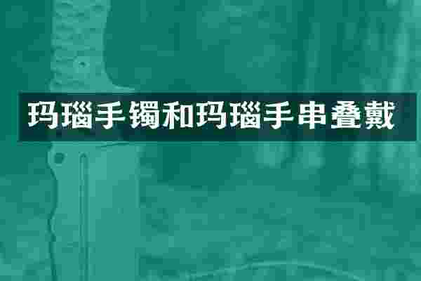 玛瑙手镯和玛瑙手串叠戴