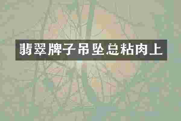 翡翠牌子吊坠总粘肉上