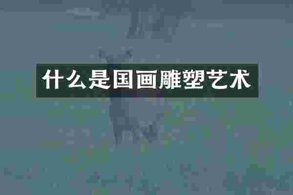 什么是国画雕塑艺术