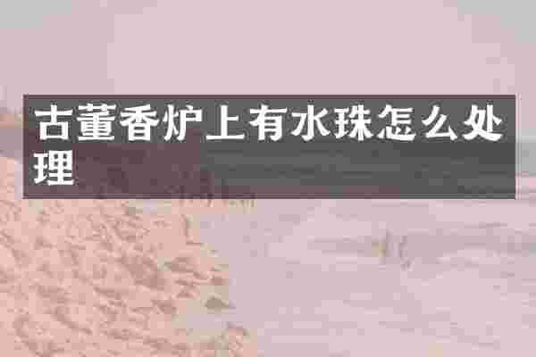 古董香炉上有水珠怎么处理