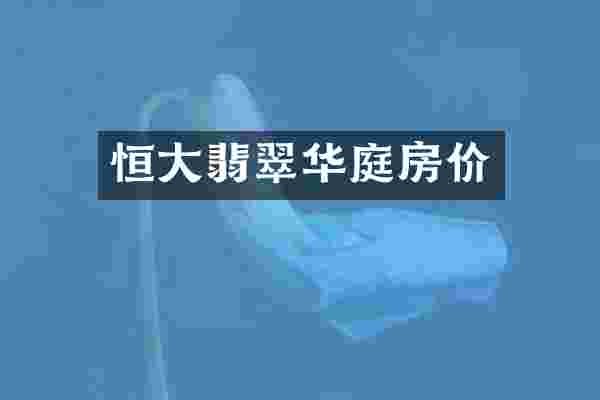 恒大翡翠华庭房价