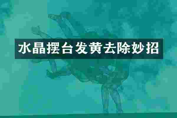 水晶摆台发黄去除妙招