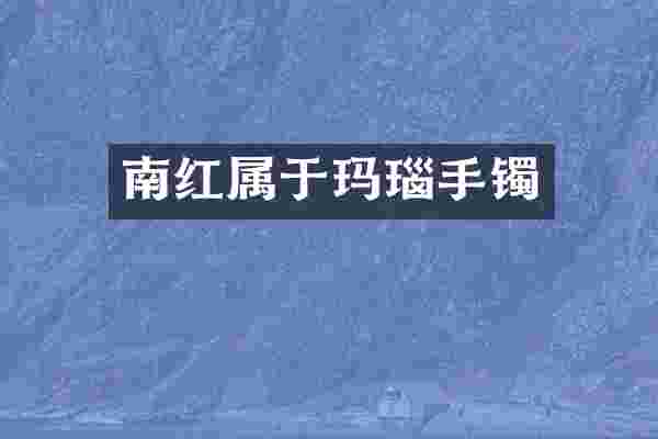 南红属于玛瑙手镯
