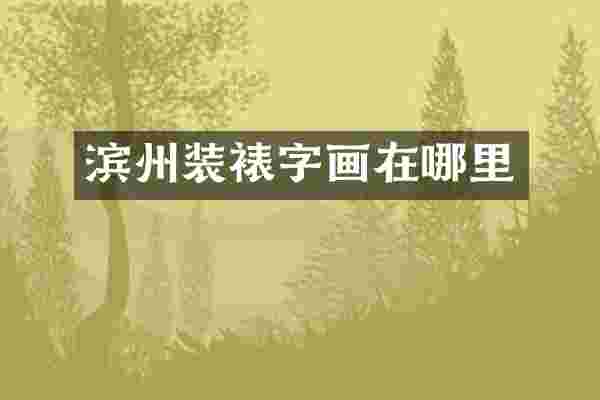 滨州装裱字画在哪里