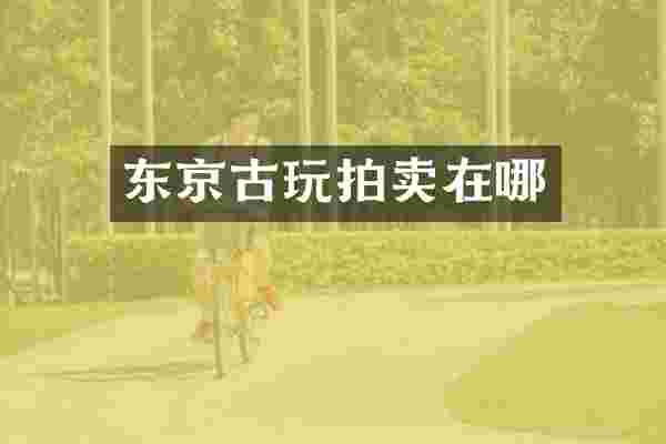 东京古玩拍卖在哪