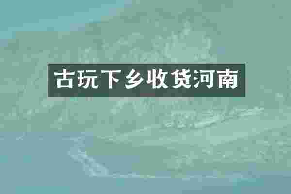 古玩下乡收货河南
