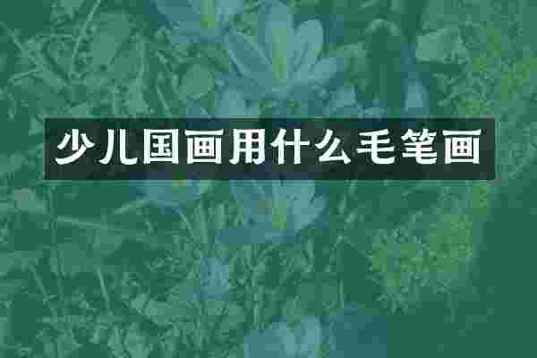 少儿国画用什么毛笔画