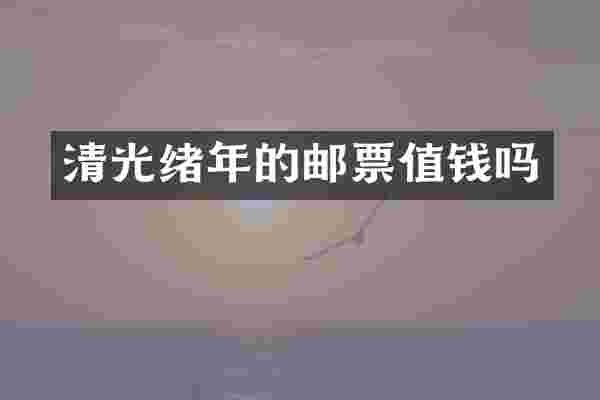 清光绪年的邮票值钱吗